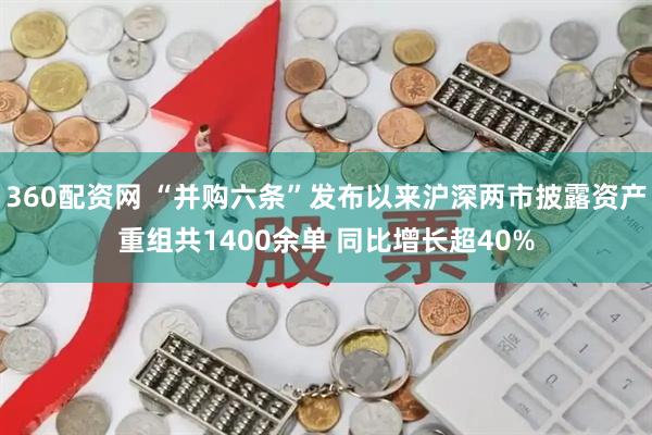 360配资网 “并购六条”发布以来沪深两市披露资产重组共1400余单 同比增长超40%