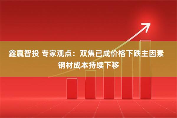 鑫赢智投 专家观点：双焦已成价格下跌主因素  钢材成本持续下移
