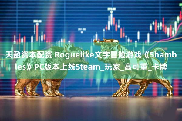 天盈资本配资 Roguelike文字冒险游戏《Shambles》PC版本上线Steam_玩家_高可重_卡牌