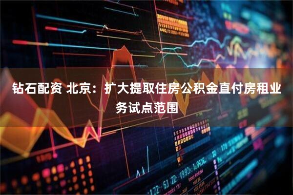 钻石配资 北京：扩大提取住房公积金直付房租业务试点范围
