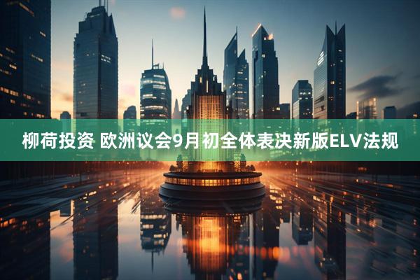 柳荷投资 欧洲议会9月初全体表决新版ELV法规