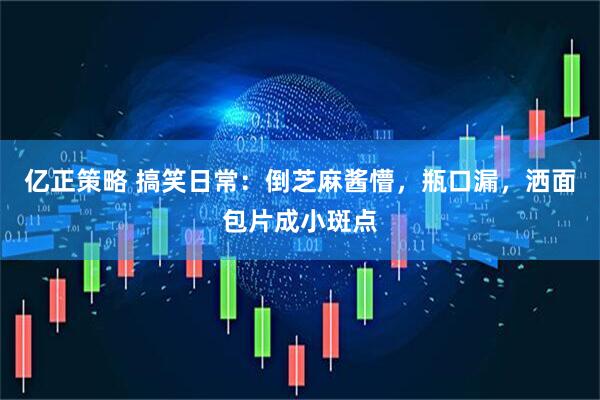 亿正策略 搞笑日常：倒芝麻酱懵，瓶口漏，洒面包片成小斑点